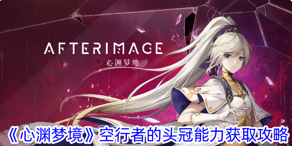 心渊梦境空行者的头冠能力怎么获得-空行者的头冠能力获取攻略