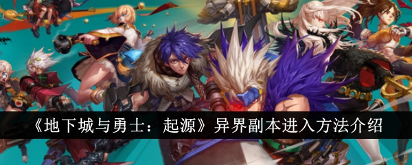 地下城与勇士起源异界副本怎么进入-异界副本进入方法介绍