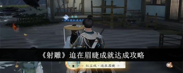 射雕迫在眉睫成就怎么达成-迫在眉睫成就达成攻略