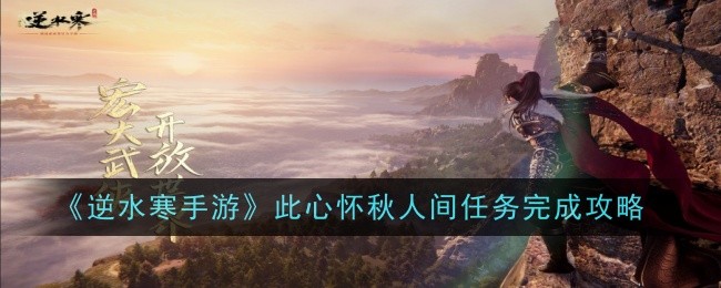 逆水寒手游此心怀秋人间任务怎么做-此心怀秋人间任务完成攻略