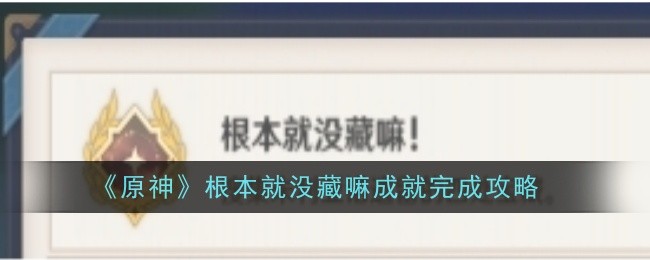 原神根本就没藏嘛成就怎么完成-根本就没藏嘛成就完成攻略
