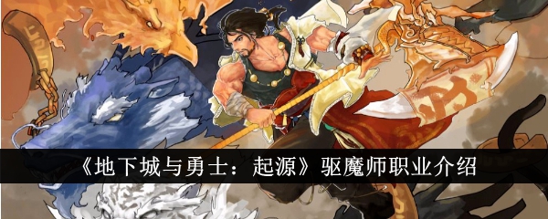 地下城与勇士起源驱魔师职业怎么样-驱魔师职业介绍