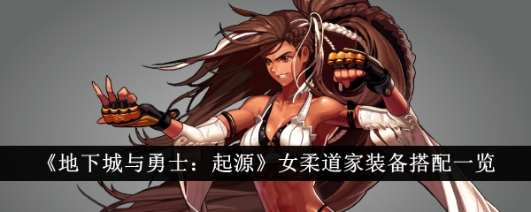 地下城与勇士起源女柔道家装备怎么搭配-女柔道家装备搭配一览