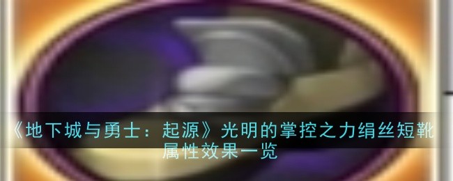 地下城与勇士：起源光明的掌控之力绢丝短靴属性效果是什么-DNF手游绢丝短靴属性效果一览