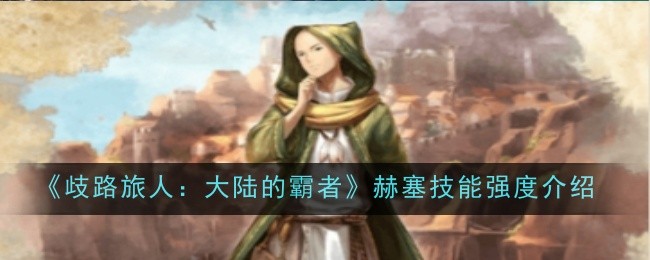 歧路旅人大陆的霸者赫塞技能强度怎么样-歧路旅人大陆的霸者赫塞技能强度介绍