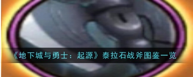 地下城与勇士起源泰拉石战斧怎么样-地下城与勇士起源泰拉石战斧图鉴一览