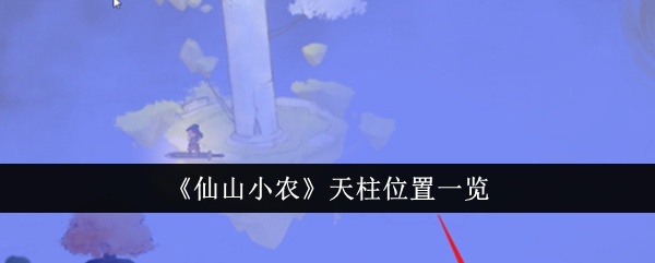 仙山小农天柱在哪里-仙山小农天柱位置一览