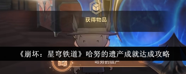 崩坏星穹铁道哈努的遗产成就怎么达成-崩坏：星穹铁道哈努的遗产成就达成攻略