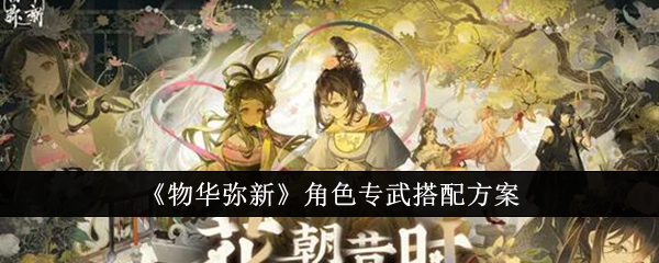 物华弥新角色专武怎么搭配-物华弥新角色专武搭配方案