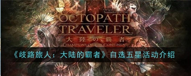 歧路旅人大陆的霸者自选五星活动在哪-歧路旅人：大陆的霸者自选五星活动介绍