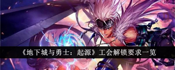 地下城与勇士起源工会解锁要求是什么-DNF手游工会解锁要求一览