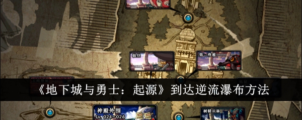 地下城与勇士起源怎么到达逆流瀑布-地下城与勇士起源到达逆流瀑布方法