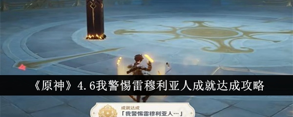 原神4.6我警惕雷穆利亚人成就怎么达成-原神4.6我警惕雷穆利亚人成就达成攻略