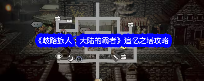 歧路旅人大陆的霸者追忆之塔怎么开启-追忆之塔攻略