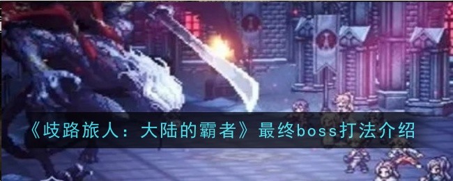 歧路旅人大陆的霸者最终boss打法是什么-歧路旅人大陆的霸者最终boss打法介绍