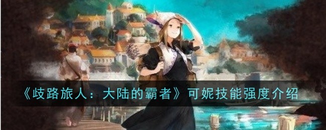 歧路旅人大陆的霸者可妮技能强度怎么样-歧路旅人大陆的霸者可妮技能强度介绍