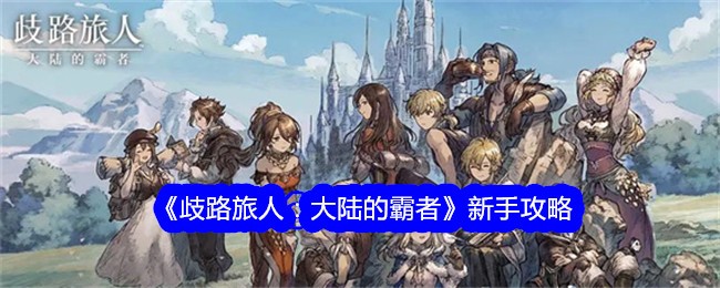 歧路旅人大陆的霸者新手怎么玩-歧路旅人：大陆的霸者新手攻略