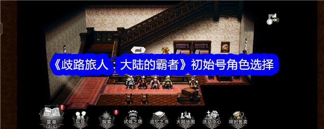 歧路旅人大陆的霸者初始号怎么选择-歧路旅人：大陆的霸者初始号角色选择