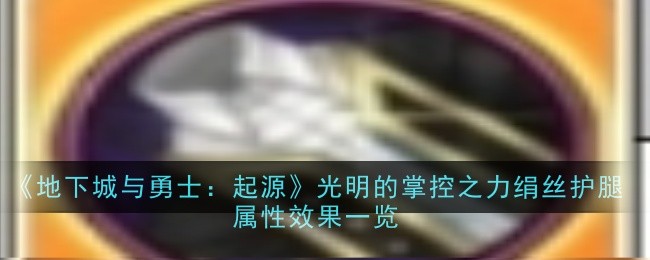 地下城与勇士：起源光明的掌控之力绢丝护腿属性效果是什么-DNF手游光明的掌控之力绢丝护腿属性效果一览