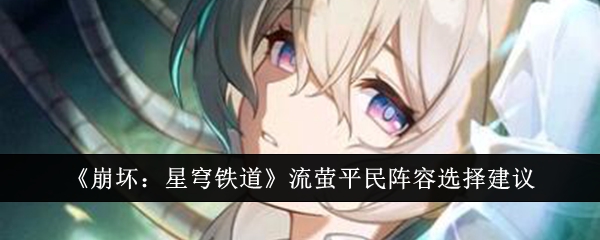 崩坏星穹铁道流萤平民阵容怎么选-崩坏星穹铁道流萤平民阵容选择建议