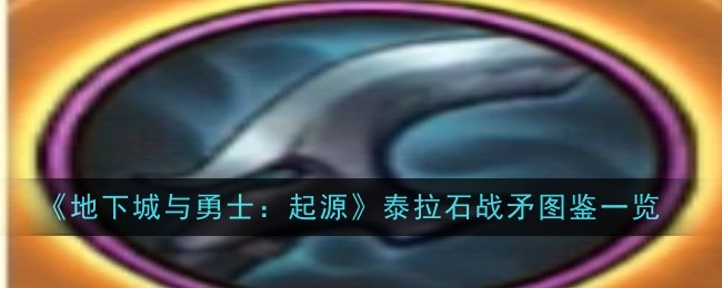 地下城与勇士起源泰拉石战矛怎么样-地下城与勇士起源泰拉石战矛图鉴一览