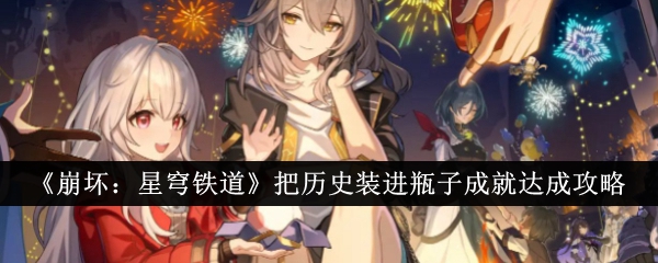 崩坏星穹铁道把历史装进瓶子成就怎么达成-崩坏：星穹铁道把历史装进瓶子成就达成攻略