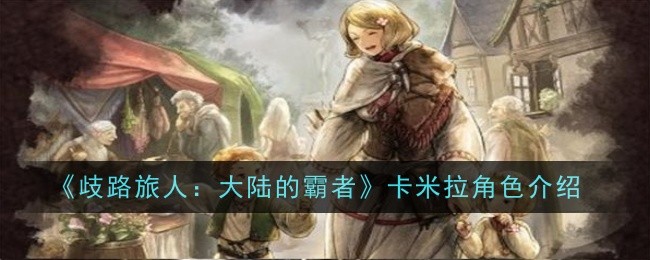 歧路旅人大陆的霸者卡米拉角色怎么样-卡米拉角色介绍