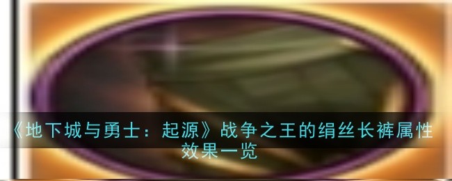 地下城与勇士：起源战争之王的绢丝长裤属性效果是什么-DNF手游绢丝长裤属性效果一览