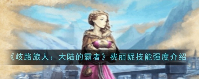 歧路旅人大陆的霸者费丽妮技能强度怎么样-歧路旅人大陆的霸者费丽妮技能强度介绍