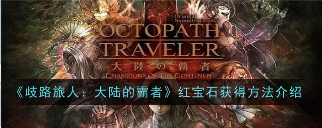 歧路旅人大陆的霸者红宝石怎么获得-红宝石获得方法介绍