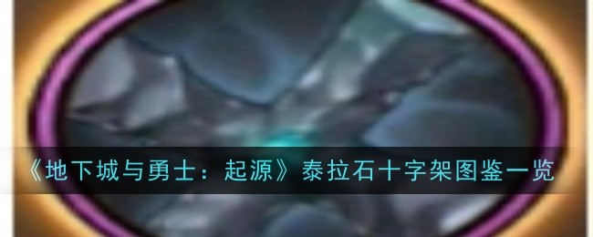 地下城与勇士起源泰拉石十字架怎么样-地下城与勇士起源泰拉石十字架图鉴一览