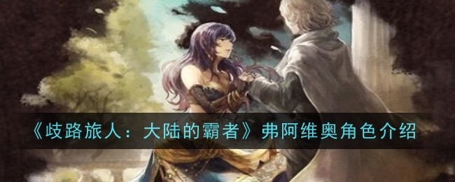 歧路旅人大陆的霸者弗阿维奥角色怎么样-歧路旅人大陆的霸者弗阿维奥角色介绍