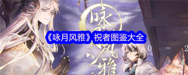 咏月风雅角色介绍-咏月风雅祝者图鉴大全