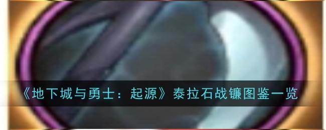 地下城与勇士起源泰拉石战镰怎么样-地下城与勇士起源泰拉石战镰图鉴一览