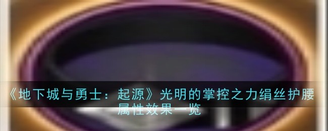地下城与勇士：起源光明的掌控之力绢丝护腰属性效果是什么-DNF手游绢丝护腰属性效果效果一览