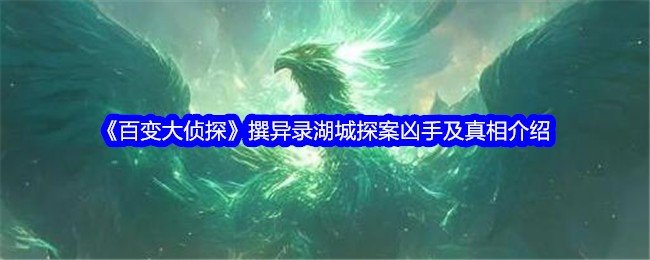 百变大侦探撰异录湖城探案凶手是谁-百变大侦探撰异录湖城探案凶手及真相介绍