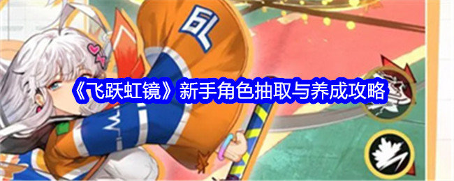 飞跃虹镜新手角色抽取与养成攻略-飞跃虹镜新手角色怎么抽