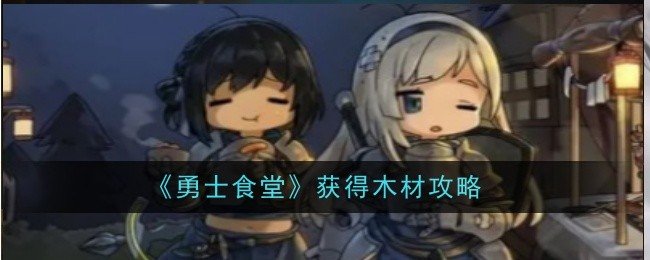 勇士食堂木材怎么获得-木材获得攻略