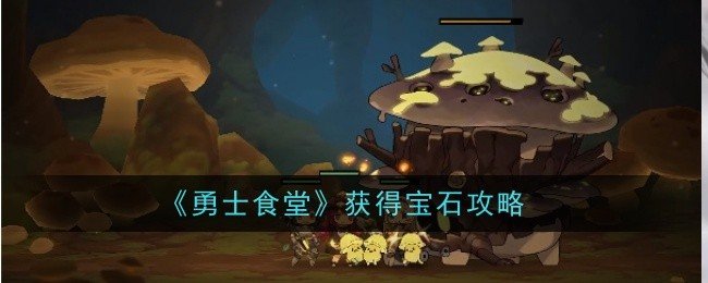 勇士食堂宝石怎么获得-宝石获得攻略