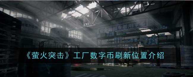 萤火突击工厂数字币刷新位置在哪-工厂数字币刷新位置介绍