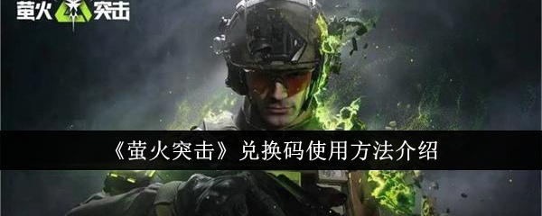萤火突击兑换码怎么使用-萤火突击兑换码使用方法介绍