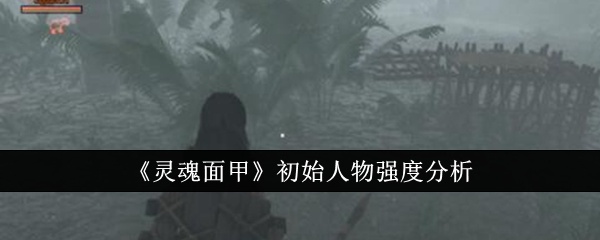 灵魂面甲初始人物强度怎么样-灵魂面甲初始人物强度分析