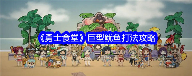 勇士食堂巨型鱿鱼怎么打-勇士食堂巨型鱿鱼打法攻略
