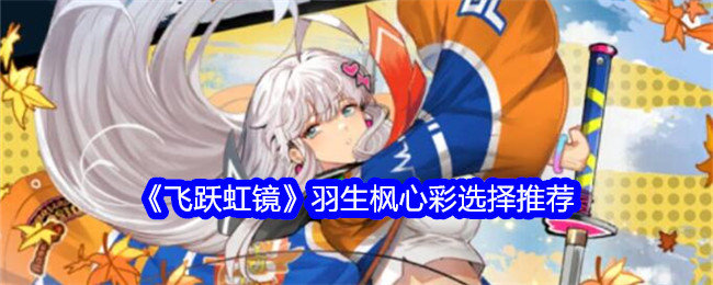 飞跃虹镜羽生枫心彩怎么选-羽生枫心彩选择推荐