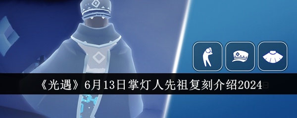 光遇6月13日掌灯人先祖复刻有什么-光遇6月13日掌灯人先祖复刻介绍2024