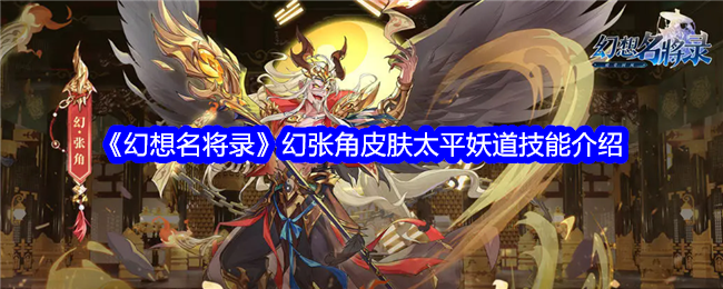 幻想名将录幻张角皮肤太平妖道怎么样-幻想名将录幻张角皮肤太平妖道技能介绍