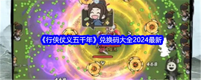 行侠仗义五千年2024最新兑换码大全-行侠仗义五千年兑换码有哪些