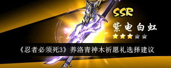 忍者必须死3养洛青神木祈愿礼怎么选-忍者必须死3养洛青神木祈愿礼选择建议