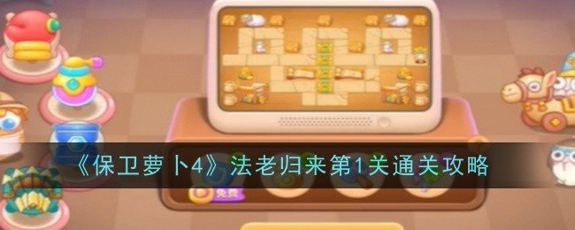 保卫萝卜4法老归来第1关怎么通关-保卫萝卜4法老归来第1关通关攻略