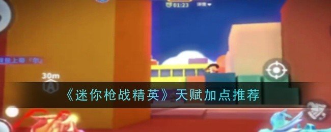 迷你枪战精英天赋怎么点-精英天赋加点推荐